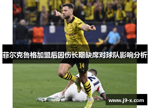 菲尔克鲁格加盟后因伤长期缺席对球队影响分析