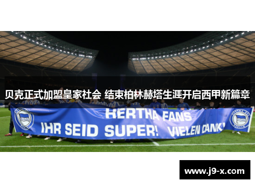 贝克正式加盟皇家社会 结束柏林赫塔生涯开启西甲新篇章