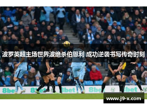 波罗英超主场世界波绝杀伯恩利 成功逆袭书写传奇时刻