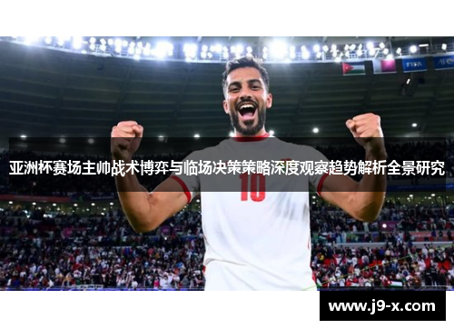 亚洲杯赛场主帅战术博弈与临场决策策略深度观察趋势解析全景研究