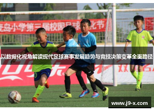 以数据化视角解读现代足球赛事发展趋势与竞技决策变革全面路径