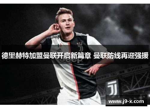 德里赫特加盟曼联开启新篇章 曼联防线再迎强援