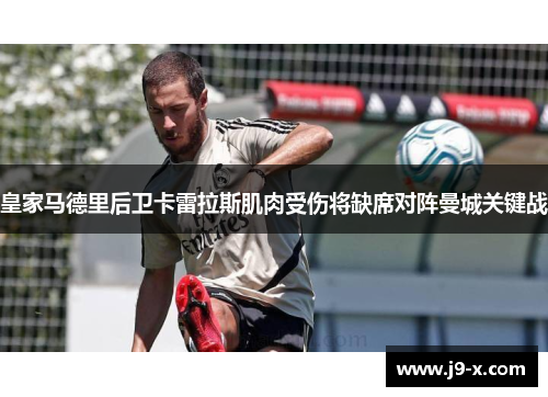 皇家马德里后卫卡雷拉斯肌肉受伤将缺席对阵曼城关键战