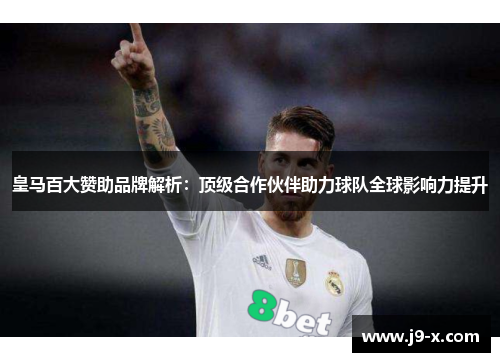 皇马百大赞助品牌解析：顶级合作伙伴助力球队全球影响力提升