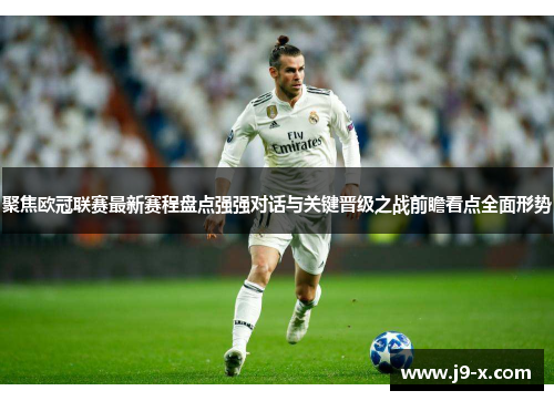 聚焦欧冠联赛最新赛程盘点强强对话与关键晋级之战前瞻看点全面形势 聚焦欧冠联赛最新赛程盘点强强对话与关键晋级之战前瞻看点全面形势