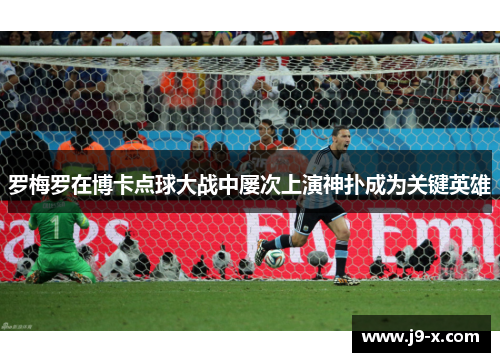 罗梅罗在博卡点球大战中屡次上演神扑成为关键英雄