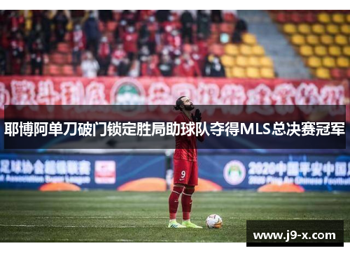 耶博阿单刀破门锁定胜局助球队夺得MLS总决赛冠军