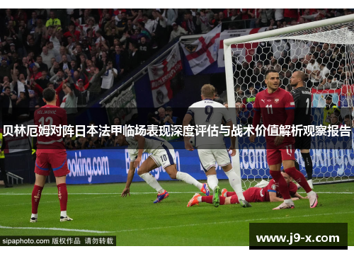 贝林厄姆对阵日本法甲临场表现深度评估与战术价值解析观察报告