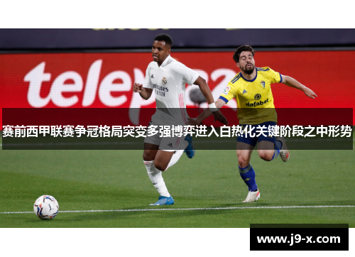 赛前西甲联赛争冠格局突变多强博弈进入白热化关键阶段之中形势