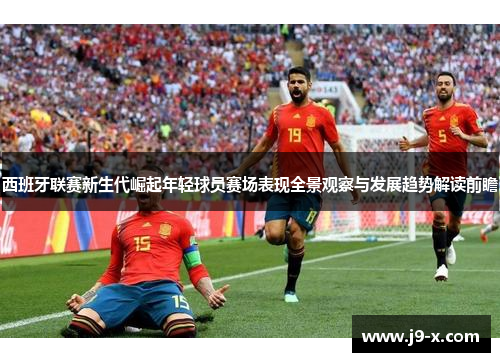 西班牙联赛新生代崛起年轻球员赛场表现全景观察与发展趋势解读前瞻